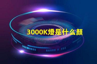 3000K燈是什么顏色 色溫3000K是什么燈